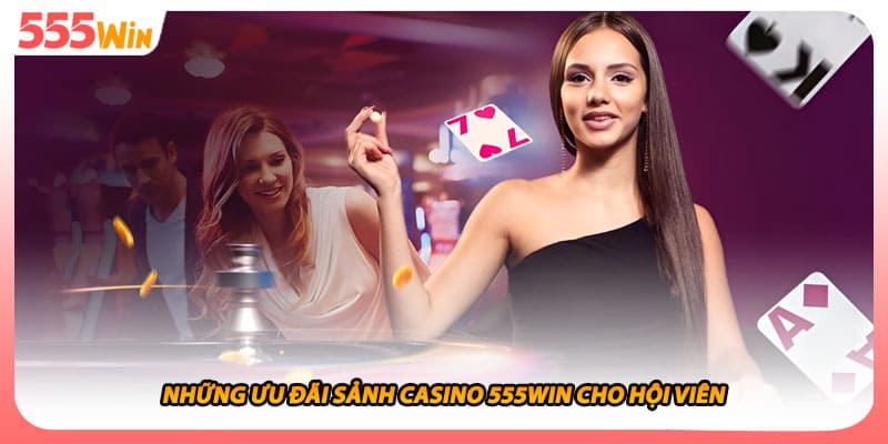 Những ưu đãi sảnh casino 555WIN cho hội viên