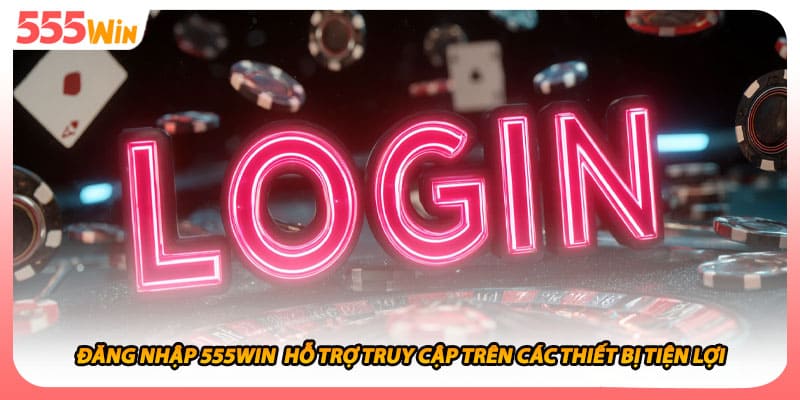 Đăng Nhập 555WIN Hỗ Trợ Truy Cập Trên Các Thiết Bị Tiện Lợi
